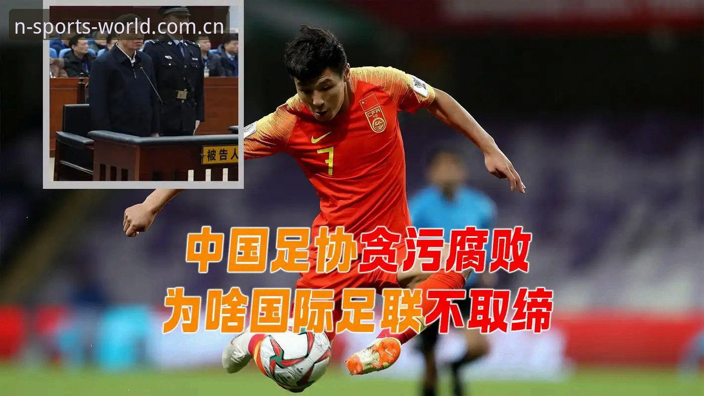 中国足协第三批禁足名单深度评测：N体育平台带你透视足坛反腐风暴